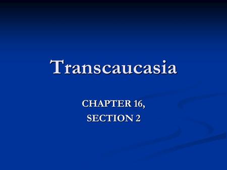 Transcaucasia CHAPTER 16, SECTION 2.