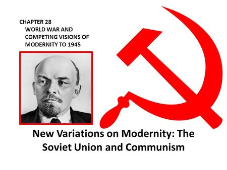 CHAPTER 28 WORLD WAR AND COMPETING VISIONS OF MODERNITY TO 1945 New Variations on Modernity: The Soviet Union and Communism.