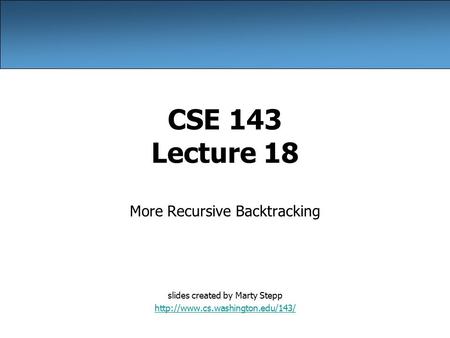 CSE 143 Lecture 18 More Recursive Backtracking slides created by Marty Stepp