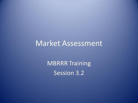Market Assessment MBRRR Training Session 3.2. Market Assessment: Overview Objectives of market assessments CRS-recommended market assessment tools Minimum.