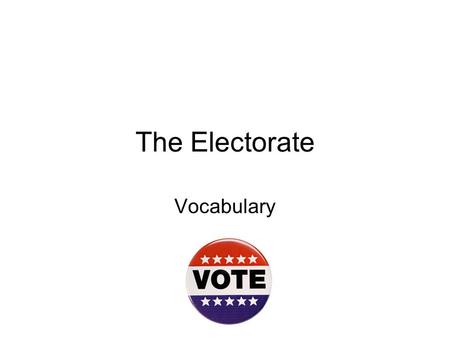 The Electorate Vocabulary. Electorate The eligible voting population in a country.
