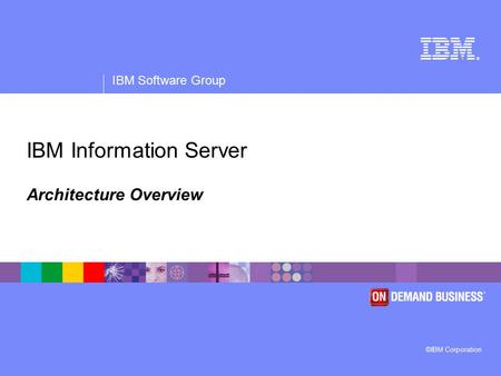 ® IBM Software Group ©IBM Corporation IBM Information Server Architecture Overview.