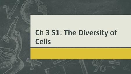 Ch 3 S1: The Diversity of Cells. What is a cell?  A cell is the smallest unit that can perform all the processes necessary for life.