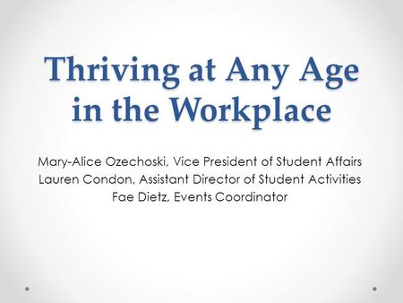 Thriving at Any Age in the Workplace Mary-Alice Ozechoski, Vice President of Student Affairs Lauren Condon, Assistant Director of Student Activities Fae.