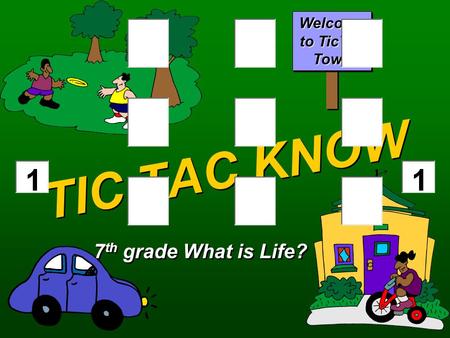 TIC TAC KNOW 7 th grade What is Life? Welcome to TicTac Town.
