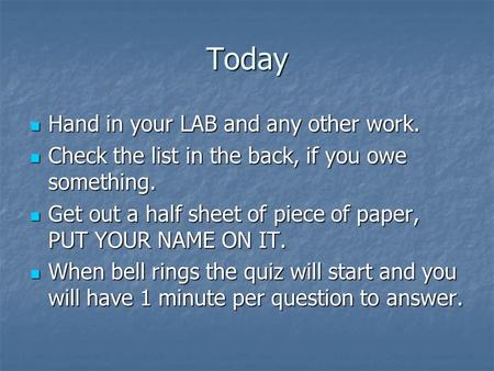 Today Hand in your LAB and any other work. Hand in your LAB and any other work. Check the list in the back, if you owe something. Check the list in the.