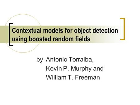 Contextual models for object detection using boosted random fields by Antonio Torralba, Kevin P. Murphy and William T. Freeman.