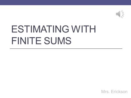 ESTIMATING WITH FINITE SUMS Mrs. Erickson Estimating with Finite Sums.