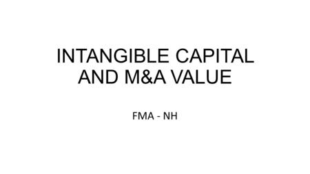 INTANGIBLE CAPITAL AND M&A VALUE FMA - NH. Agenda Mary Adams What are IP and IC? Accounting perspective ICounting perspective Bryan Lord IP in M&A The.