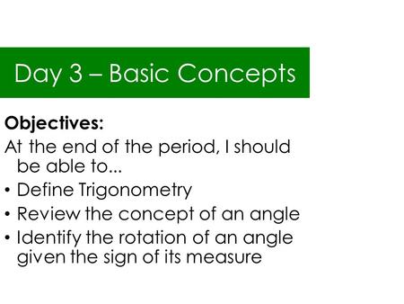 Day 3 – Basic Concepts Objectives: At the end of the period, I should be able to... Define Trigonometry Review the concept of an angle Identify the rotation.