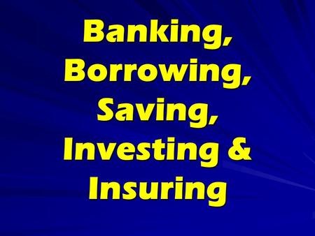 Banking, Borrowing, Saving, Investing & Insuring.