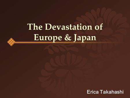 The Devastation of Europe & Japan Erica Takahashi.