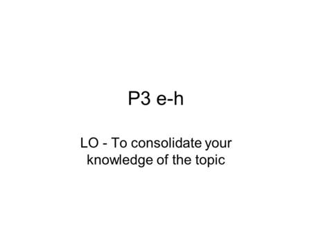 P3 e-h LO - To consolidate your knowledge of the topic.