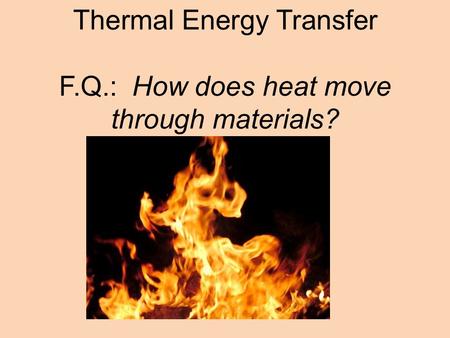 Thermal Energy Transfer F.Q.: How does heat move through materials?