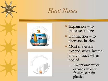 Heat Notes  Expansion – to increase in size  Contraction – to decrease in size  Most materials expand when heated and contract when cooled –Exceptions: