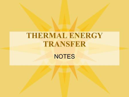 THERMAL ENERGY TRANSFER NOTES. THERMAL ENERGY Total amount of energy in an object’s moving molecules. Heat--flow of thermal energy from a warmer object.