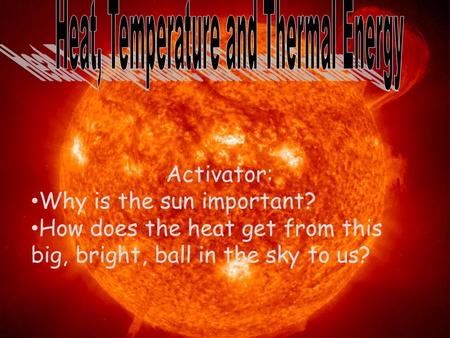 Activator: Why is the sun important? How does the heat get from this big, bright, ball in the sky to us?