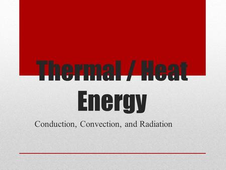 Thermal / Heat Energy Conduction, Convection, and Radiation.