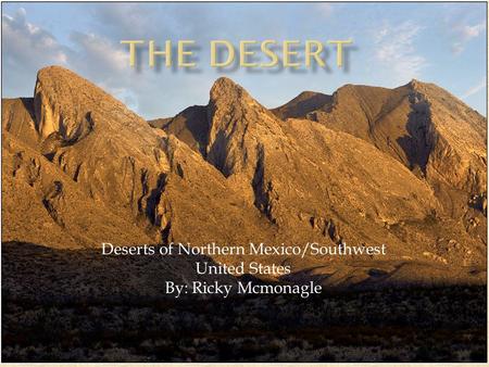 Deserts of Northern Mexico/Southwest United States By: Ricky Mcmonagle.