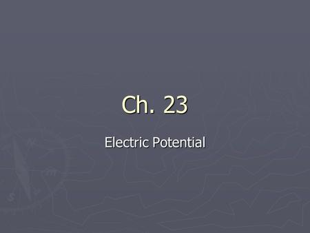 Ch. 23 Electric Potential. Chapter Overview ► Review Work and Potential Energy ► Define Potential Difference ► Compute the Potential Difference from the.