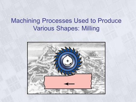 Machining Processes Used to Produce Various Shapes: Milling
