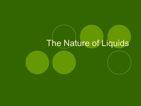 The Nature of Liquids. Properties of Liquids Definite volume Indefinite shape Particles are close together, but they can move a little bit… so liquids.