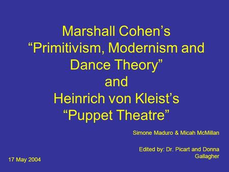 Marshall Cohen’s “Primitivism, Modernism and Dance Theory” and Heinrich von Kleist’s “Puppet Theatre” Simone Maduro & Micah McMillan Edited by: Dr. Picart.