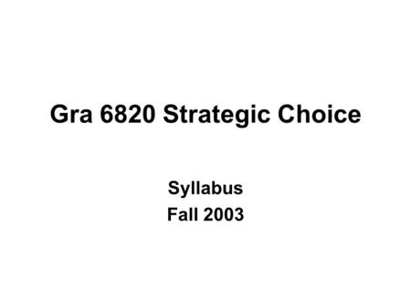 Gra 6820 Strategic Choice Syllabus Fall 2003. Objective To provide a comprehensive perspective –the theory and art of strategic decision-making Perspective.