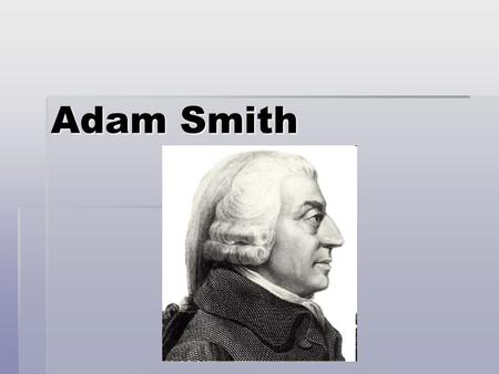 Adam Smith. Big Idea? The Government should stay OUT of the economy! Free Enterprise Capitalist System.