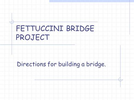 FETTUCCINI BRIDGE PROJECT Directions for building a bridge.