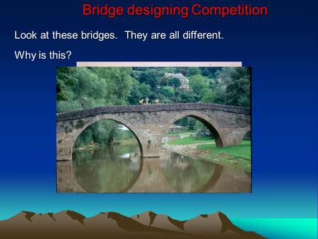 Bridge designing Competition Bridge designing Competition Look at these bridges. They are all different. Why is this?