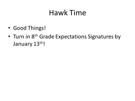 Hawk Time Good Things! Turn in 8 th Grade Expectations Signatures by January 13 th !