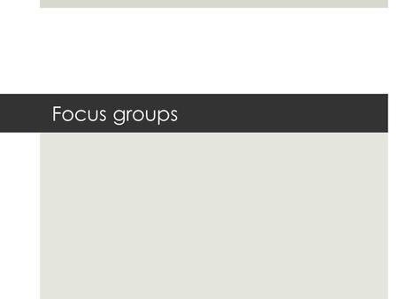 Focus groups. What are Focus Groups?  A focus group is basically a way to reach out to potential users for feedback and comment.