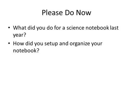 Please Do Now What did you do for a science notebook last year? How did you setup and organize your notebook?