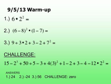 9/5/13 Warm-up 1.) 2.) 3.) CHALLENGE: ANSWERS 1.) 24 2.) -24 3.) 56 CHALLENGE: zero.