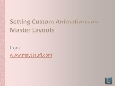 From www.maysstuff.com. All bulleted text should have the same animation effect Animations can now be set on individual layout masters Animations set.