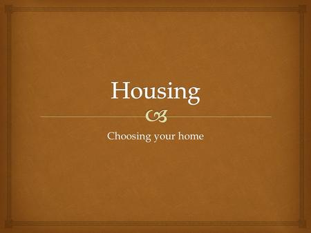 Choosing your home.   Housing meets physical needs by giving shelter and a place for belonging and personal activities.  Housing meets emotional needs.
