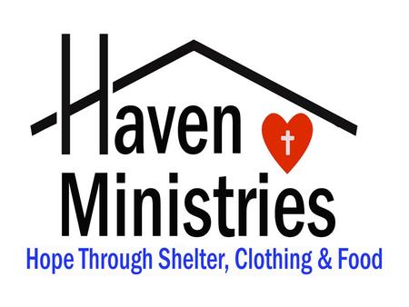 Haven Ministries Mission : A Coalition of Christian Churches providing Shelter, Food, and Clothing Showing the Love of Jesus by providing for practical.