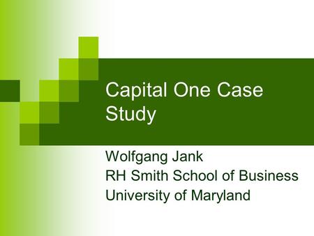 Capital One Case Study Wolfgang Jank RH Smith School of Business University of Maryland.