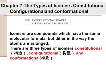 Isomers are compounds which have the same molecular formula, but differ in the way the atoms are arranged. There are three types of isomers constitutional.
