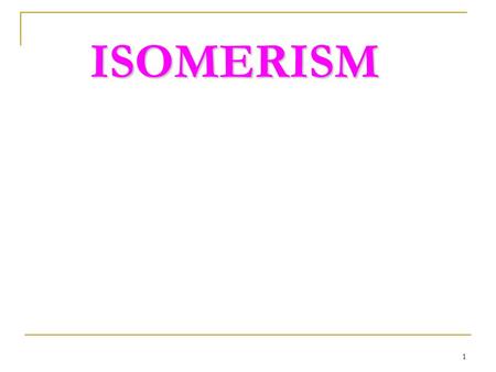 1 ISOMERISM. 2 Contents Isomers-Definitions Geometrical isomers Nomenclature for Geometrical isomers Optical Isomerism Nomenclature For Optical Isomers.
