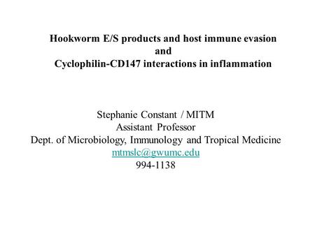Stephanie Constant / MITM Assistant Professor Dept. of Microbiology, Immunology and Tropical Medicine 994-1138 Hookworm E/S products and.