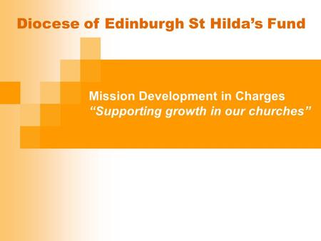 Mission Development in Charges “Supporting growth in our churches” Diocese of Edinburgh St Hilda’s Fund.