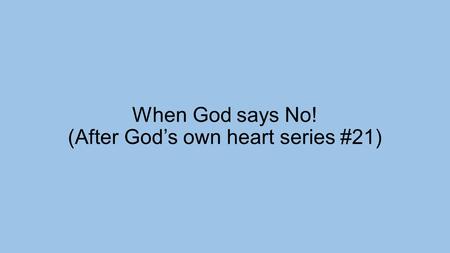 When God says No! (After God’s own heart series #21)