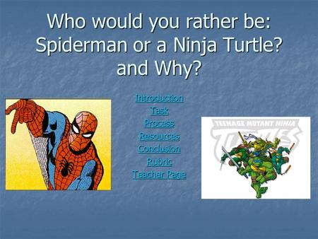 Who would you rather be: Spiderman or a Ninja Turtle? and Why? Introduction Task Process Resources Conclusion Rubric Teacher Page Teacher Page.