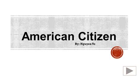 American Citizen By: Nguyen Vo.  Content Area: Social Studies  Grade Level: 2 nd  Summary: The purpose of this instructional PowerPoint is teach student.