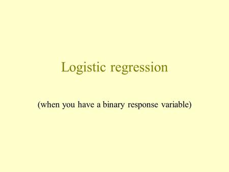 Logistic regression (when you have a binary response variable)