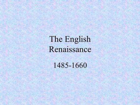 The English Renaissance 1485-1660. Historical Content Feudal system disappeared England becomes a powerful nation English Navy is one of world’s strongest.