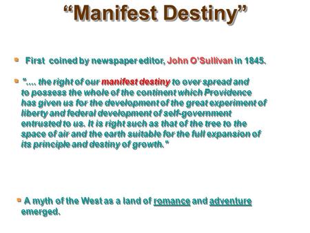 “Manifest Destiny”  First coined by newspaper editor, John O’Sullivan in 1845.  .... the right of our manifest destiny to over spread and to possess.