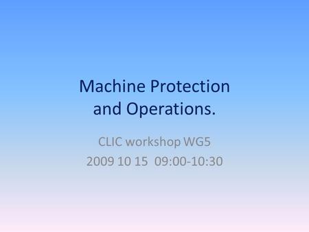 Machine Protection and Operations. CLIC workshop WG5 2009 10 15 09:00-10:30.